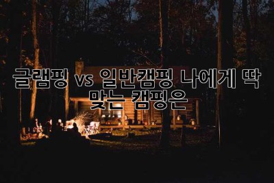글램핑 vs 일반캠핑: 나에게 딱 맞는 캠핑은?