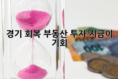 경기 회복, 부동산 투자 지금이 기회?! 🚀