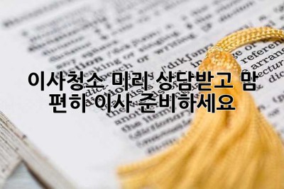 이사청소, 미리 상담받고 맘 편히 이사 준비하세요!