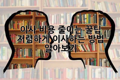 이사 비용 줄이는 꿀팁! 저렴하게 이사하는 방법 알아보기