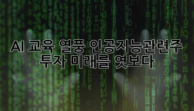 AI 교육 열풍! 인공지능관련주 투자, 미래를 엿보다 👀