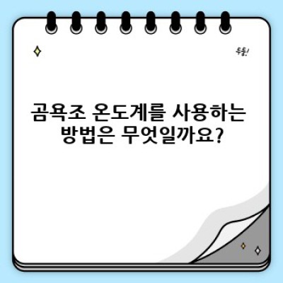 곰욕조 온도계 완벽 가이드: 안전하고 효과적인 사용법과 제품 선택 가이드