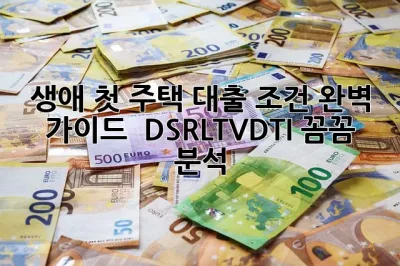 생애 첫 주택 대출 조건 완벽 가이드 ✨ DSR/LTV/DTI 꼼꼼 분석!