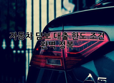 자동차 담보 대출 한도, 조건 완벽 정복! 🚗💨