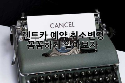 렌트카 예약 취소/변경, 꼼꼼하게 알아보자!