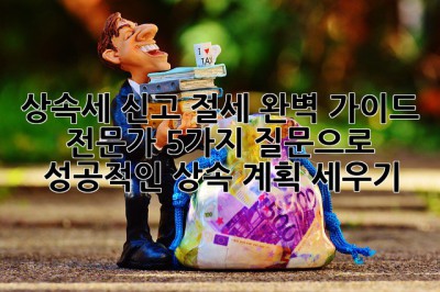 상속세 신고 절세 완벽 가이드: 전문가 5가지 질문으로 성공적인 상속 계획 세우기! 💯
