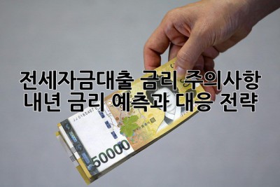 전세자금대출 금리 주의사항: 내년 금리 예측과 대응 전략!