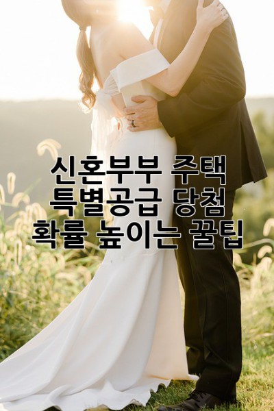 신혼부부 주택 특별공급, 당첨 확률 높이는 꿀팁🍯