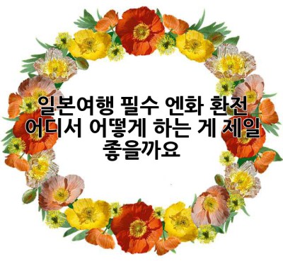 일본여행 필수! 엔화 환전, 어디서 어떻게 하는 게 제일 좋을까요? 🤔