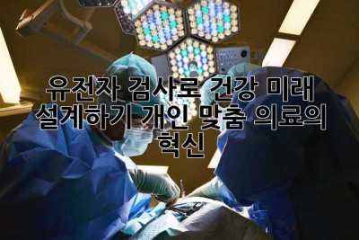 유전자 검사로 건강 미래 설계하기: 개인 맞춤 의료의 혁신