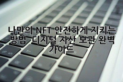 나만의 NFT, 안전하게 지키는 방법! ✨ 디지털 자산 보관 완벽 가이드