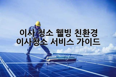 이사 청소: 웰빙 친환경 이사청소 서비스 가이드