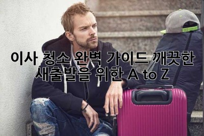 이사 청소 완벽 가이드: 깨끗한 새출발을 위한 A to Z