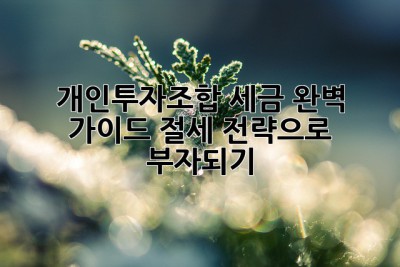 개인투자조합 세금 완벽 가이드: 절세 전략으로 부자되기💰
