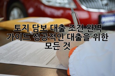 토지 담보 대출 조건 완벽 가이드: 성공적인 대출을 위한 모든 것! ✨