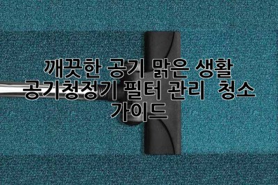 깨끗한 공기, 맑은 생활: 공기청정기 필터 관리 & 청소 가이드
