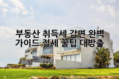 부동산 취득세 감면 완벽 가이드! 절세 꿀팁 대방출🎉