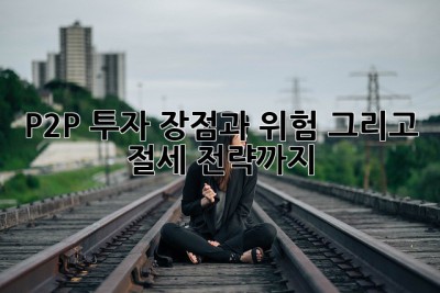 P2P 투자 장점과 위험, 그리고 절세 전략까지!💰