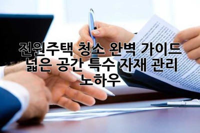 전원주택 청소 완벽 가이드: 넓은 공간, 특수 자재 관리 노하우! ✨