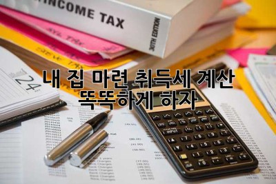 내 집 마련, 취득세 계산 똑똑하게 하자!