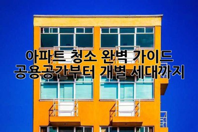 아파트 청소 완벽 가이드: 공용공간부터 개별 세대까지!