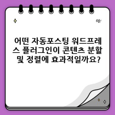 자동포스팅 워드프레스 플러그인: 콘텐츠 자동 생성부터 완벽한 가독성까지 – 콘텐츠 분할 및 정렬 전략
