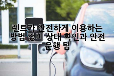 렌트카 안전하게 이용하는 방법: 정비 상태 확인과 안전 운행 팁