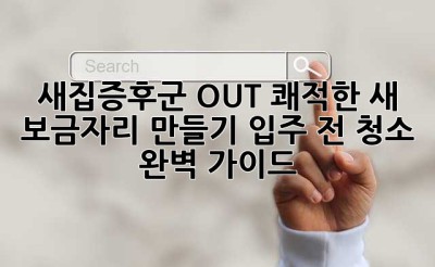 새집증후군 OUT! 쾌적한 새 보금자리 만들기: 입주 전 청소 완벽 가이드