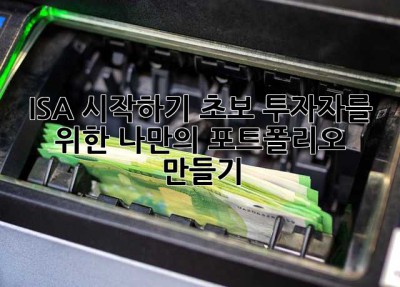 ISA 시작하기: 초보 투자자를 위한 나만의 포트폴리오 만들기
