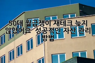 50대 월급쟁이, 재테크 늦지 않았어요! 💰 성공적인 자산 관리 방법