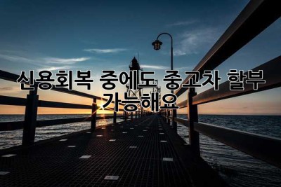 신용회복 중에도 중고차 할부? 가능해요!