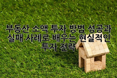 부동산 소액 투자 방법: 성공과 실패 사례로 배우는 현실적인 투자 전략! ✨