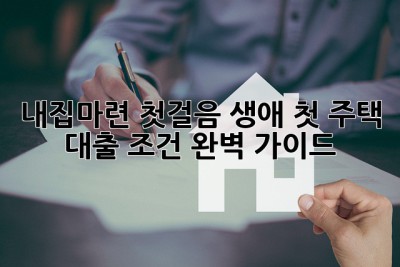 내집마련 첫걸음! 생애 첫 주택 대출 조건 완벽 가이드🏠✨