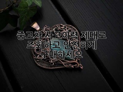 중고차 사고이력, 제대로 조회하고 안전하게 구매하세요!