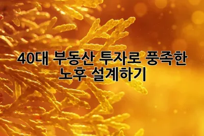 40대, 부동산 투자로 풍족한 노후 설계하기 ✨