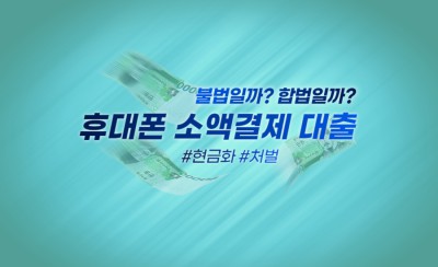 휴대폰 소액 결제 대출 현금화, 불법 업체 및 처벌 주의!